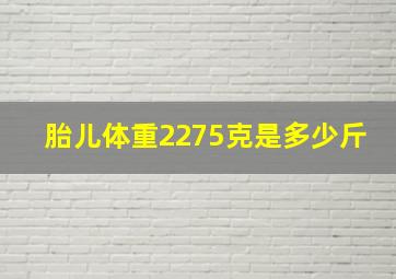 胎儿体重2275克是多少斤