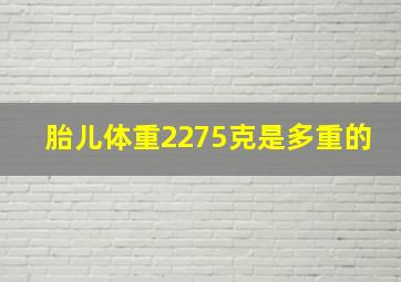 胎儿体重2275克是多重的