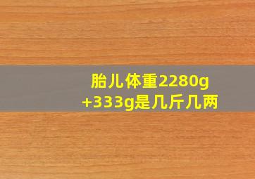 胎儿体重2280g+333g是几斤几两