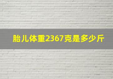 胎儿体重2367克是多少斤