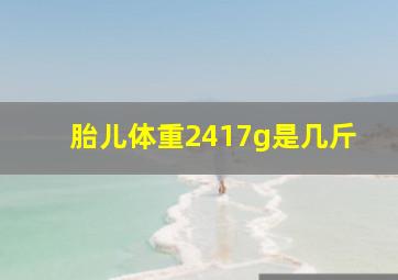 胎儿体重2417g是几斤