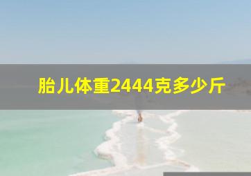 胎儿体重2444克多少斤