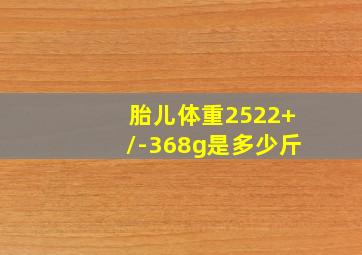 胎儿体重2522+/-368g是多少斤