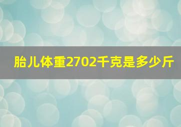 胎儿体重2702千克是多少斤