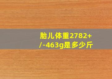 胎儿体重2782+/-463g是多少斤