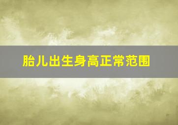 胎儿出生身高正常范围