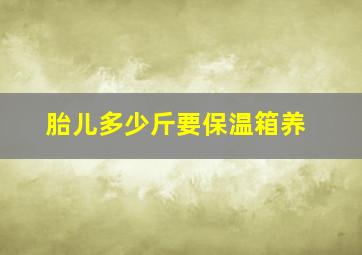 胎儿多少斤要保温箱养