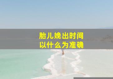 胎儿娩出时间以什么为准确