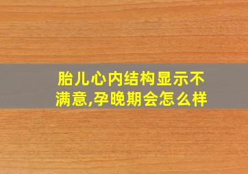 胎儿心内结构显示不满意,孕晚期会怎么样