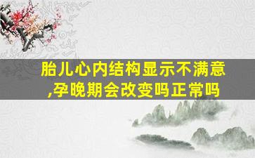 胎儿心内结构显示不满意,孕晚期会改变吗正常吗