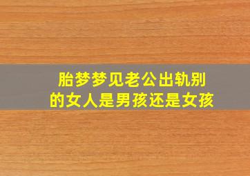 胎梦梦见老公出轨别的女人是男孩还是女孩