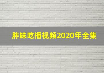 胖妹吃播视频2020年全集