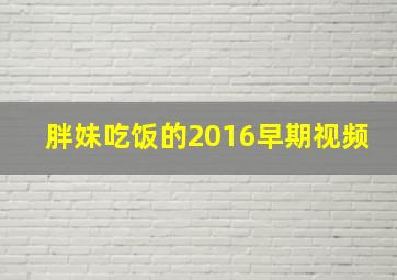 胖妹吃饭的2016早期视频