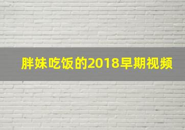 胖妹吃饭的2018早期视频