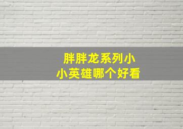 胖胖龙系列小小英雄哪个好看