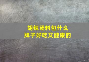 胡辣汤料包什么牌子好吃又健康的