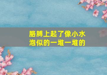 胳膊上起了像小水泡似的一堆一堆的