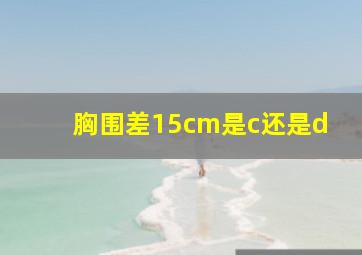 胸围差15cm是c还是d