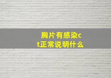 胸片有感染ct正常说明什么