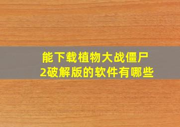 能下载植物大战僵尸2破解版的软件有哪些