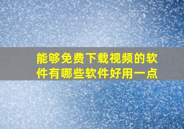 能够免费下载视频的软件有哪些软件好用一点