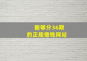 能够分36期的正规借钱网站