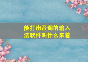 能打出音调的输入法软件叫什么来着