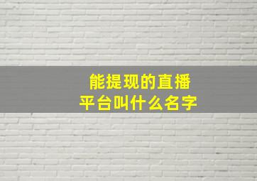 能提现的直播平台叫什么名字