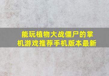 能玩植物大战僵尸的掌机游戏推荐手机版本最新