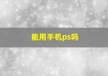 能用手机ps吗