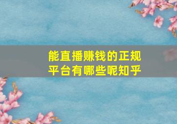 能直播赚钱的正规平台有哪些呢知乎