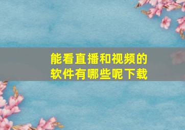 能看直播和视频的软件有哪些呢下载