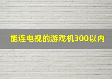 能连电视的游戏机300以内