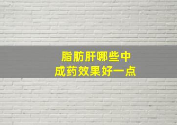 脂肪肝哪些中成药效果好一点