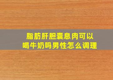 脂肪肝胆囊息肉可以喝牛奶吗男性怎么调理