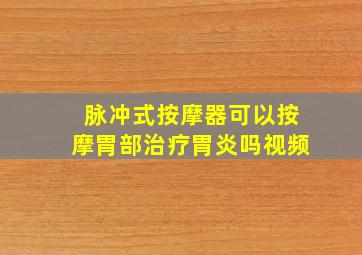 脉冲式按摩器可以按摩胃部治疗胃炎吗视频