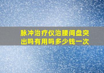 脉冲治疗仪治腰间盘突出吗有用吗多少钱一次