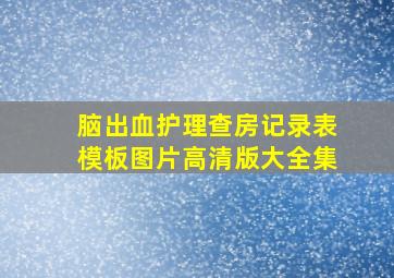 脑出血护理查房记录表模板图片高清版大全集