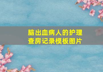 脑出血病人的护理查房记录模板图片