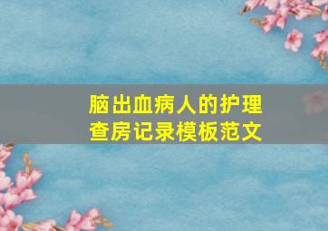 脑出血病人的护理查房记录模板范文