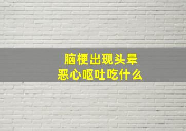 脑梗出现头晕恶心呕吐吃什么