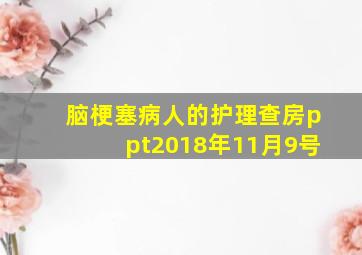 脑梗塞病人的护理查房ppt2018年11月9号