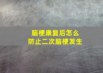 脑梗康复后怎么防止二次脑梗发生