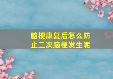 脑梗康复后怎么防止二次脑梗发生呢