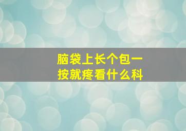 脑袋上长个包一按就疼看什么科