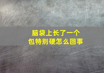 脑袋上长了一个包特别硬怎么回事