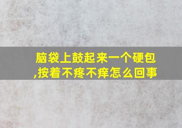 脑袋上鼓起来一个硬包,按着不疼不痒怎么回事