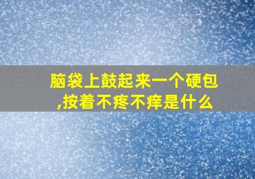 脑袋上鼓起来一个硬包,按着不疼不痒是什么