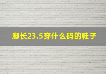 脚长23.5穿什么码的鞋子