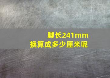 脚长241mm换算成多少厘米呢